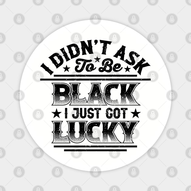 I didn't ask to be black i just got lucky, Black History Month Magnet by UrbanLifeApparel